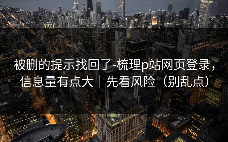 被删的提示找回了-梳理p站网页登录，信息量有点大｜先看风险（别乱点）